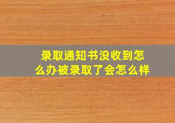 录取通知书没收到怎么办被录取了会怎么样