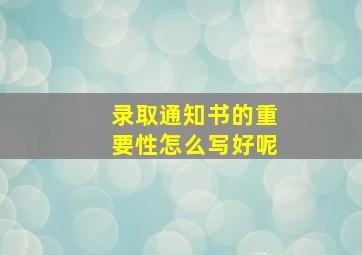 录取通知书的重要性怎么写好呢