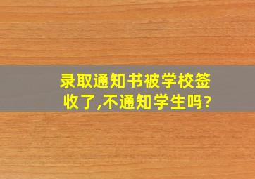 录取通知书被学校签收了,不通知学生吗?