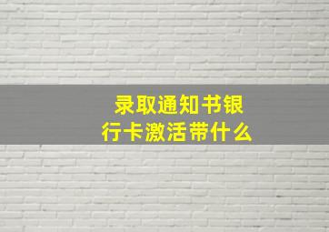 录取通知书银行卡激活带什么