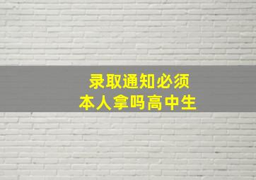 录取通知必须本人拿吗高中生