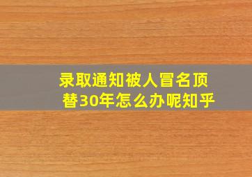 录取通知被人冒名顶替30年怎么办呢知乎