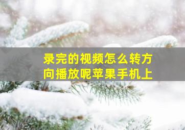 录完的视频怎么转方向播放呢苹果手机上