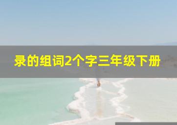 录的组词2个字三年级下册