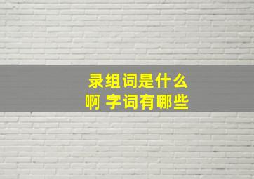 录组词是什么啊 字词有哪些