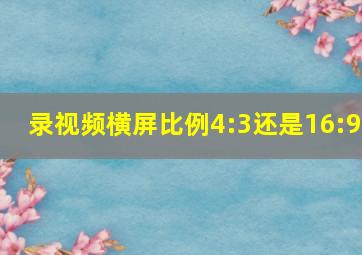 录视频横屏比例4:3还是16:9