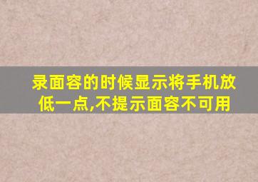 录面容的时候显示将手机放低一点,不提示面容不可用