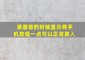 录面容的时候显示将手机放低一点可以正常录入