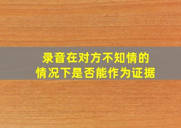 录音在对方不知情的情况下是否能作为证据