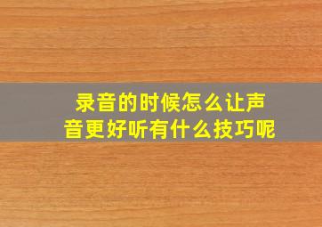 录音的时候怎么让声音更好听有什么技巧呢