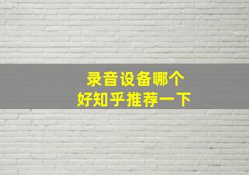 录音设备哪个好知乎推荐一下