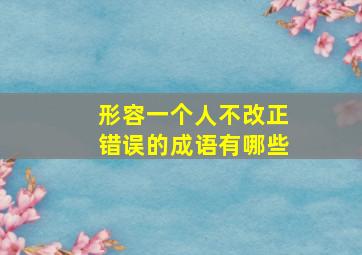 形容一个人不改正错误的成语有哪些