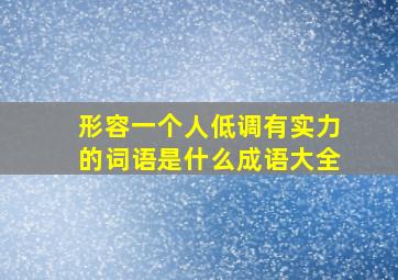 形容一个人低调有实力的词语是什么成语大全