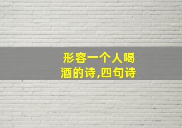 形容一个人喝酒的诗,四句诗