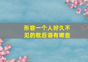 形容一个人好久不见的歇后语有哪些