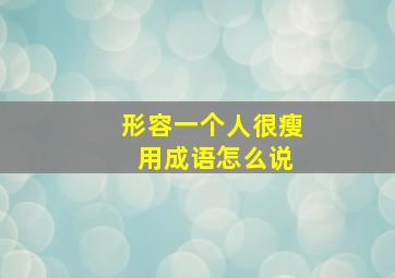 形容一个人很瘦 用成语怎么说