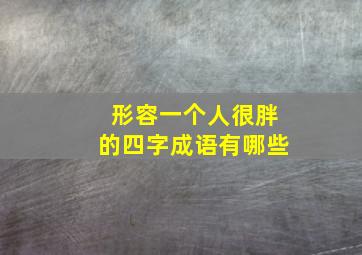 形容一个人很胖的四字成语有哪些