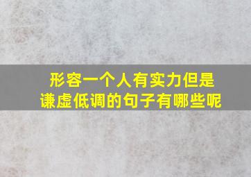 形容一个人有实力但是谦虚低调的句子有哪些呢