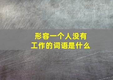 形容一个人没有工作的词语是什么