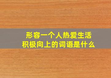 形容一个人热爱生活积极向上的词语是什么