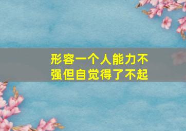 形容一个人能力不强但自觉得了不起