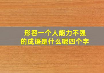 形容一个人能力不强的成语是什么呢四个字