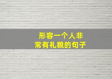 形容一个人非常有礼貌的句子