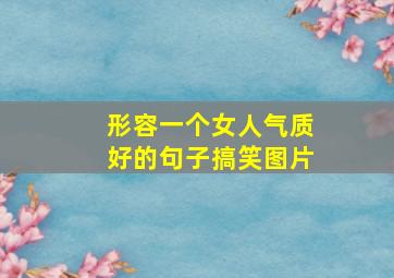 形容一个女人气质好的句子搞笑图片