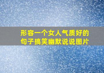 形容一个女人气质好的句子搞笑幽默说说图片