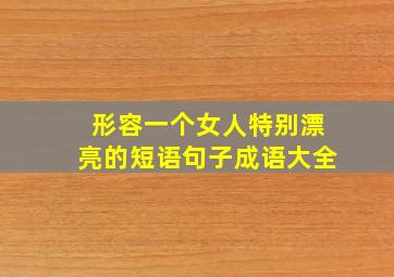 形容一个女人特别漂亮的短语句子成语大全