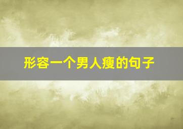 形容一个男人瘦的句子