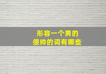 形容一个男的很帅的词有哪些