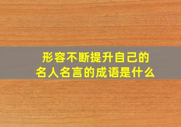 形容不断提升自己的名人名言的成语是什么