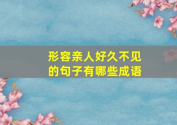 形容亲人好久不见的句子有哪些成语