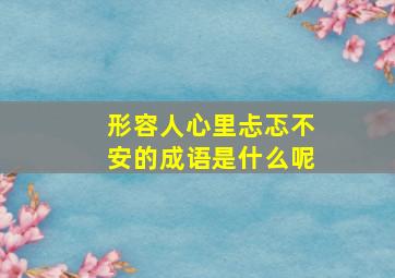 形容人心里忐忑不安的成语是什么呢