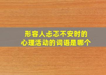 形容人忐忑不安时的心理活动的词语是哪个