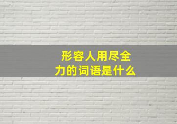 形容人用尽全力的词语是什么