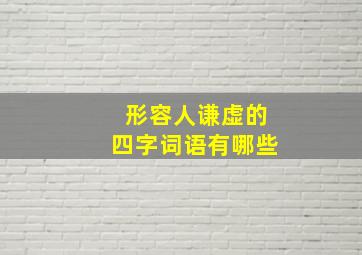 形容人谦虚的四字词语有哪些