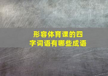 形容体育课的四字词语有哪些成语