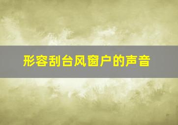 形容刮台风窗户的声音