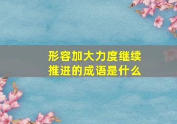 形容加大力度继续推进的成语是什么