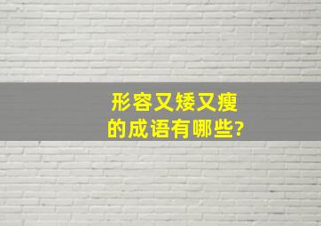 形容又矮又瘦的成语有哪些?