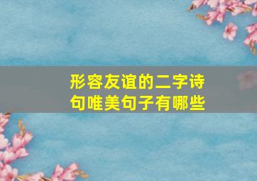 形容友谊的二字诗句唯美句子有哪些