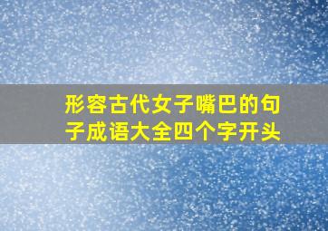 形容古代女子嘴巴的句子成语大全四个字开头