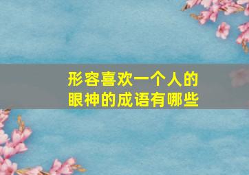 形容喜欢一个人的眼神的成语有哪些