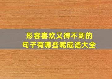 形容喜欢又得不到的句子有哪些呢成语大全