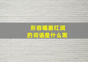 形容嘴唇红润的词语是什么呢