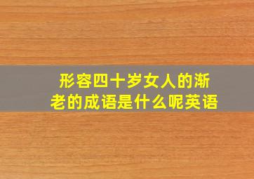 形容四十岁女人的渐老的成语是什么呢英语