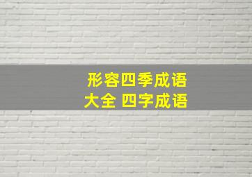 形容四季成语大全 四字成语