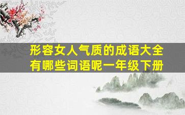 形容女人气质的成语大全有哪些词语呢一年级下册